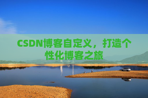 CSDN博客自定义，打造个性化博客之旅