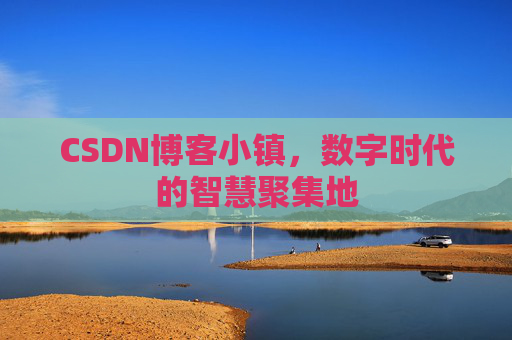 CSDN博客小镇,数字时代的智慧聚集地
